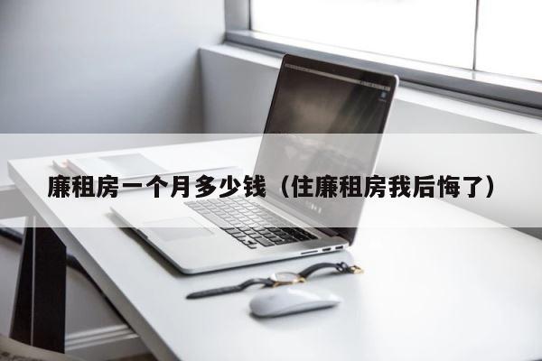 廉租房一个月多少钱（住廉租房我后悔了） 第1张