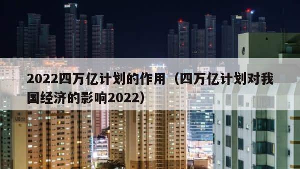 2022四万亿计划的作用（四万亿计划对我国经济的影响2022） 第1张
