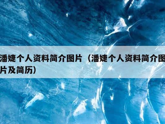 潘婕个人资料简介图片（潘婕个人资料简介图片及简历） 第1张
