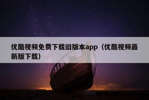 优酷视频免费下载旧版本app（优酷视频最新版下载） 第1张