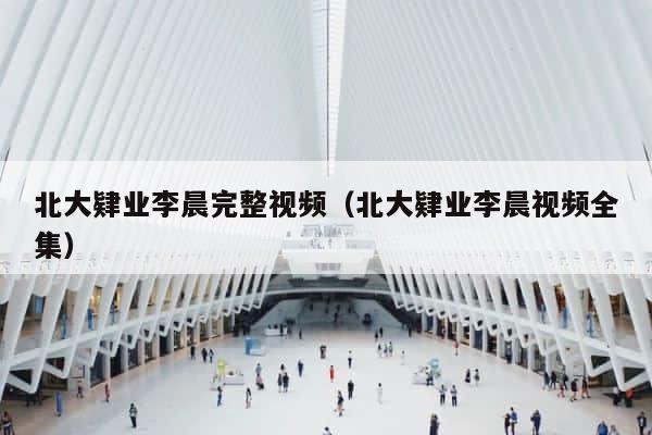 北大肄业李晨完整视频（北大肄业李晨视频全集） 第1张