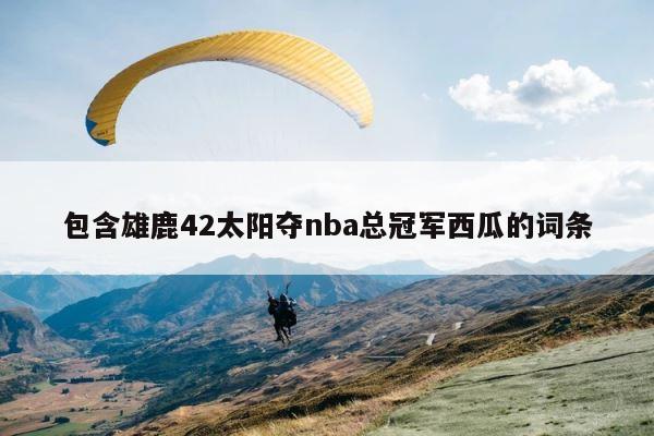 包含雄鹿42太阳夺nba总冠军西瓜的词条 第1张