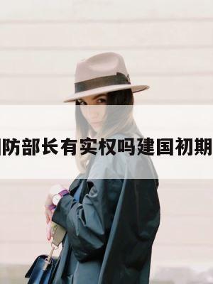 包含国防部长有实权吗建国初期的词条 第1张