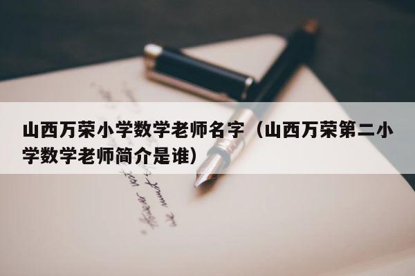 山西万荣小学数学老师名字（山西万荣第二小学数学老师简介是谁） 第1张