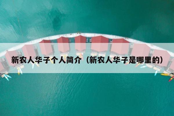 新农人华子个人简介（新农人华子是哪里的） 第1张