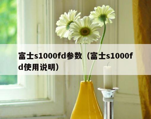 富士s1000fd参数（富士s1000fd使用说明） 第1张