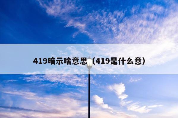 419暗示啥意思（419是什么意） 第1张
