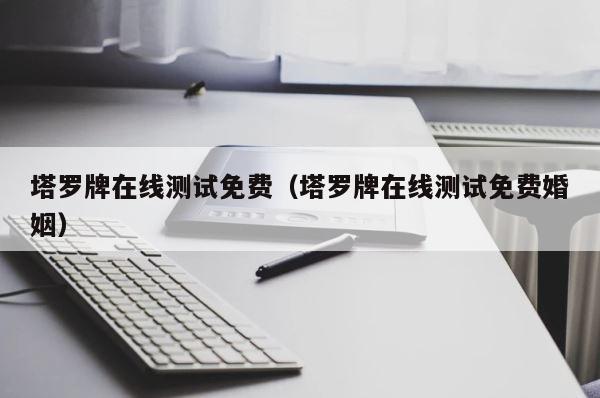 塔罗牌在线测试免费（塔罗牌在线测试免费婚姻） 第1张