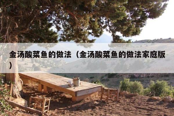 金汤酸菜鱼的做法（金汤酸菜鱼的做法家庭版） 第1张