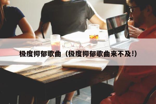 极度抑郁歌曲（极度抑郁歌曲来不及!） 第1张