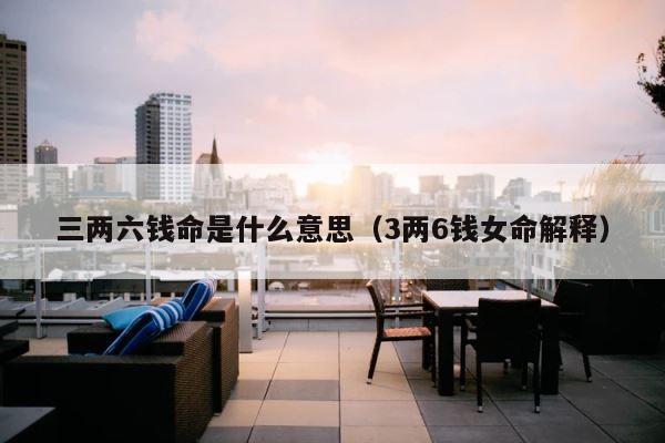 三两六钱命是什么意思（3两6钱女命解释） 第1张