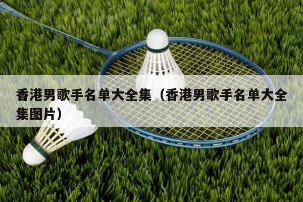 香港男歌手名单大全集（香港男歌手名单大全集图片） 第1张