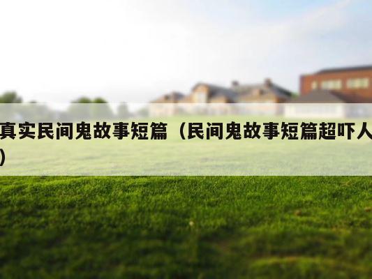 真实民间鬼故事短篇（民间鬼故事短篇超吓人） 第1张