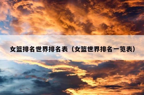 女篮排名世界排名表（女篮世界排名一览表） 第1张