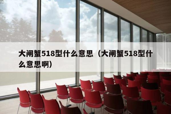 大闸蟹518型什么意思（大闸蟹518型什么意思啊） 第1张