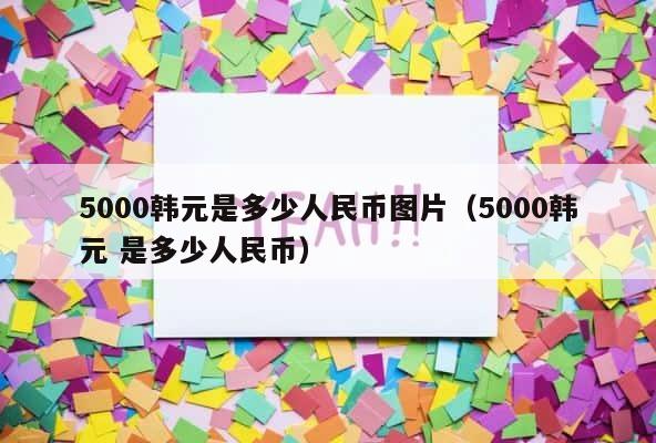 5000韩元是多少人民币图片（5000韩元 是多少人民币） 第1张