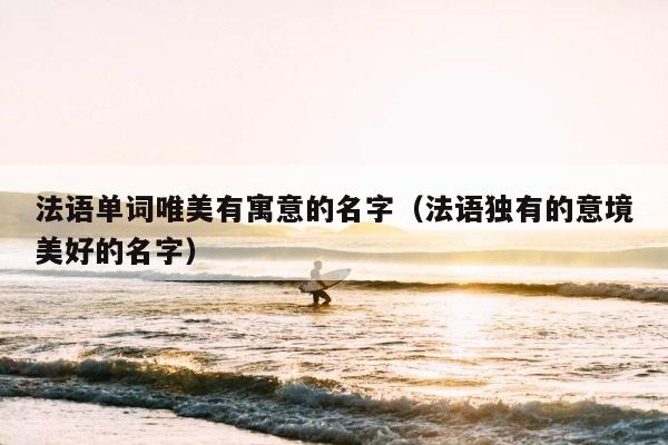法语单词唯美有寓意的名字（法语独有的意境美好的名字） 第1张