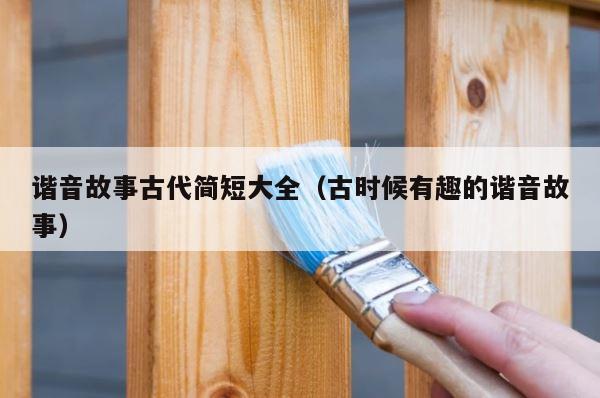 谐音故事古代简短大全（古时候有趣的谐音故事） 第1张
