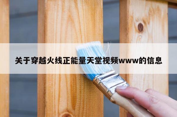 关于穿越火线正能量天堂视频www的信息 第1张