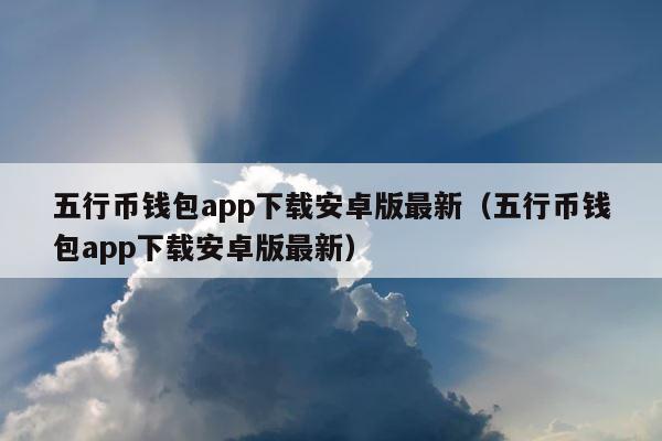 五行币钱包app下载安卓版最新（五行币钱包app下载安卓版最新） 第1张