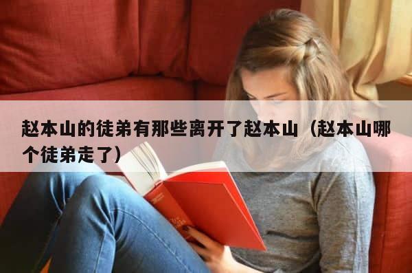 赵本山的徒弟有那些离开了赵本山（赵本山哪个徒弟走了） 第1张