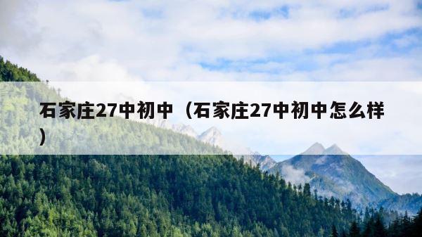石家庄27中初中（石家庄27中初中怎么样） 第1张