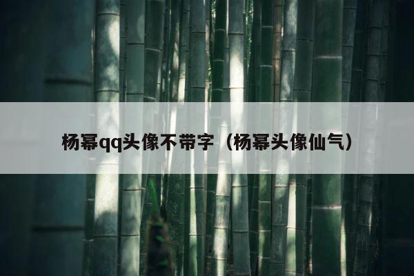 杨幂qq头像不带字（杨幂头像仙气） 第1张