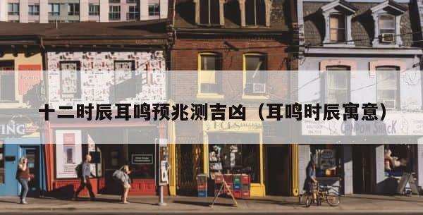 十二时辰耳鸣预兆测吉凶（耳鸣时辰寓意） 第1张
