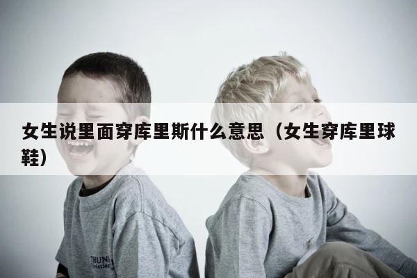 女生说里面穿库里斯什么意思（女生穿库里球鞋） 第1张
