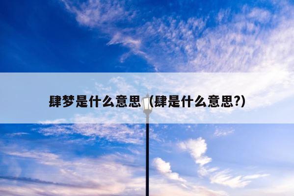 肆梦是什么意思（肆是什么意思?） 第1张