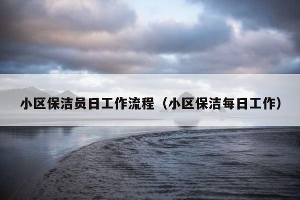 小区保洁员日工作流程（小区保洁每日工作） 第1张