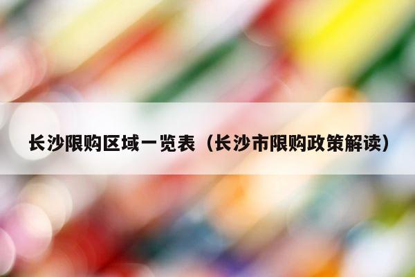 长沙限购区域一览表（长沙市限购政策解读） 第1张