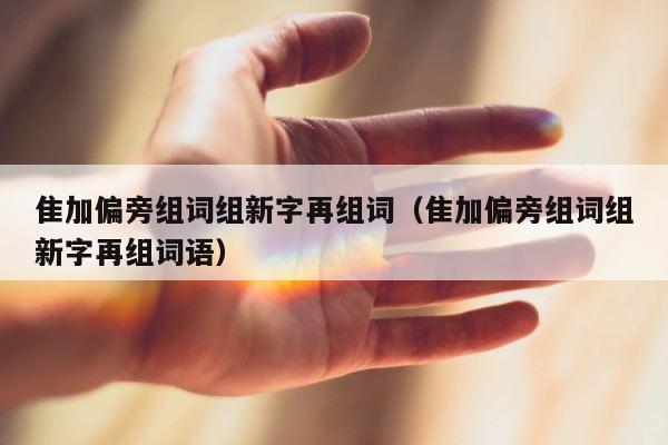 隹加偏旁组词组新字再组词（隹加偏旁组词组新字再组词语） 第1张