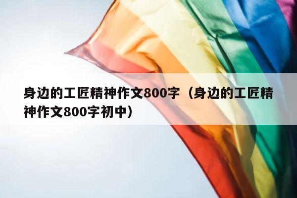 身边的工匠精神作文800字（身边的工匠精神作文800字初中） 第1张