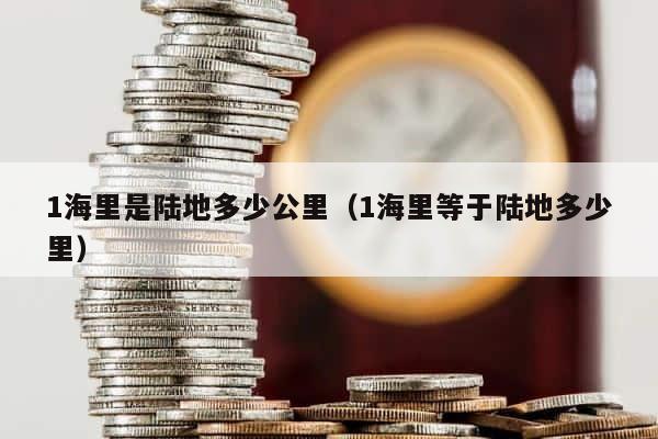 1海里是陆地多少公里（1海里等于陆地多少里） 第1张