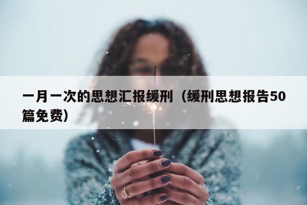 一月一次的思想汇报缓刑（缓刑思想报告50篇免费） 第1张