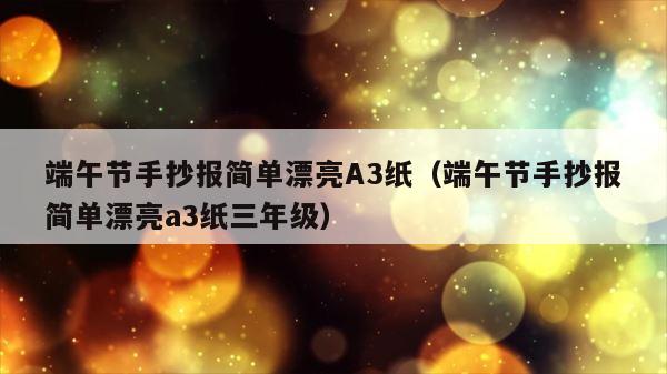 端午节手抄报简单漂亮A3纸（端午节手抄报简单漂亮a3纸三年级） 第1张