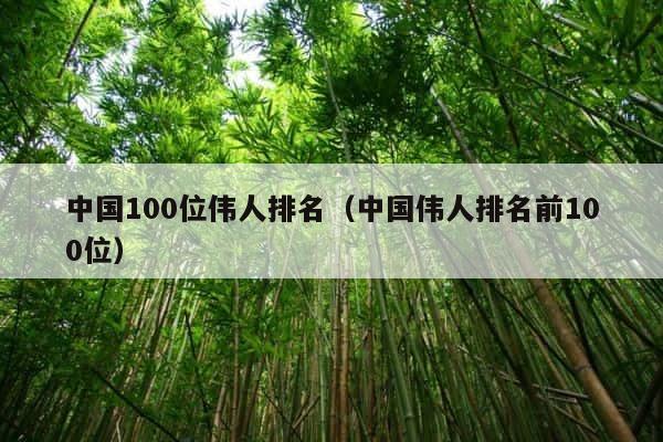 中国100位伟人排名（中国伟人排名前100位） 第1张