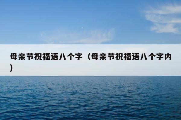 母亲节祝福语八个字（母亲节祝福语八个字内） 第1张
