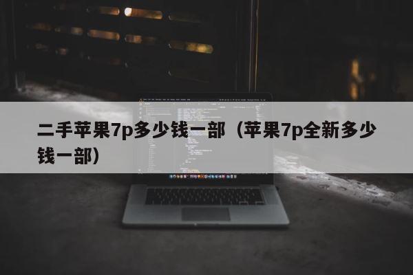 二手苹果7p多少钱一部（苹果7p全新多少钱一部） 第1张