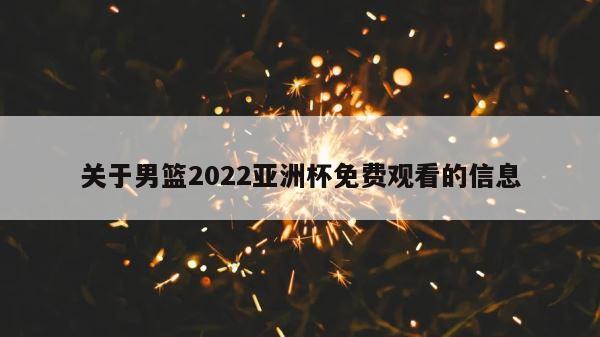 关于男篮2022亚洲杯免费观看的信息 第1张