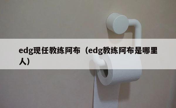 edg现任教练阿布（edg教练阿布是哪里人） 第1张