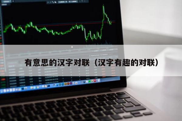 有意思的汉字对联（汉字有趣的对联） 第1张