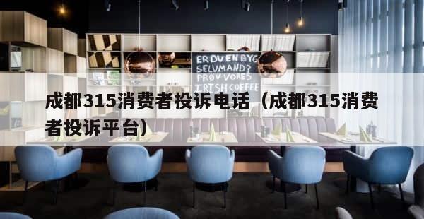 成都315消费者投诉电话（成都315消费者投诉平台） 第1张