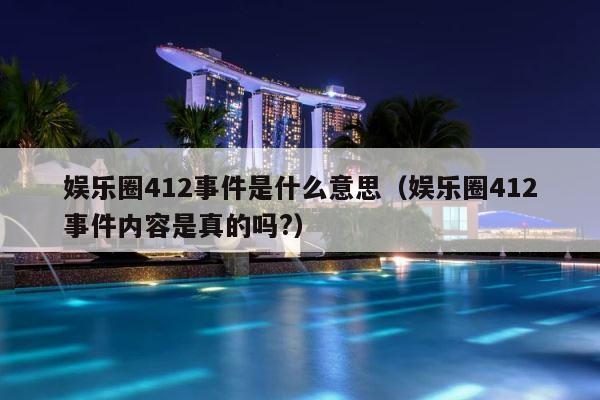 娱乐圈412事件是什么意思（娱乐圈412事件内容是真的吗?） 第1张