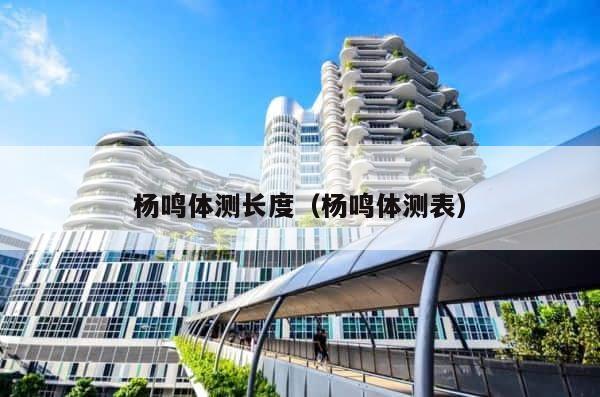 杨鸣体测长度（杨鸣体测表） 第1张
