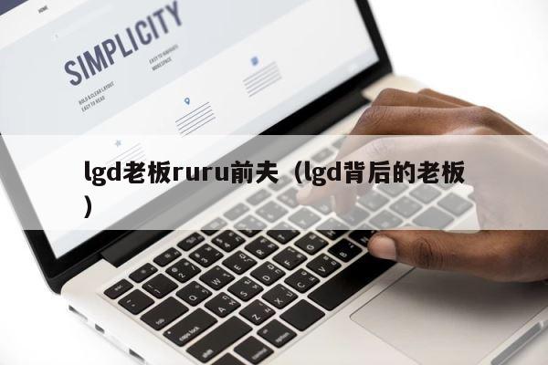 lgd老板ruru前夫（lgd背后的老板） 第1张