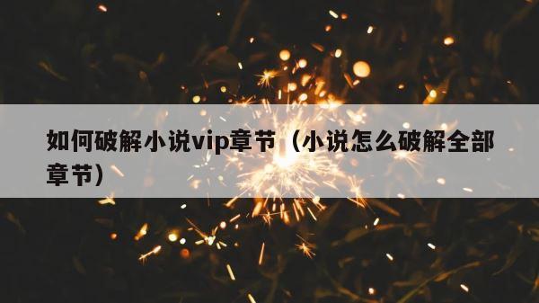 如何破解小说vip章节（小说怎么破解全部章节） 第1张