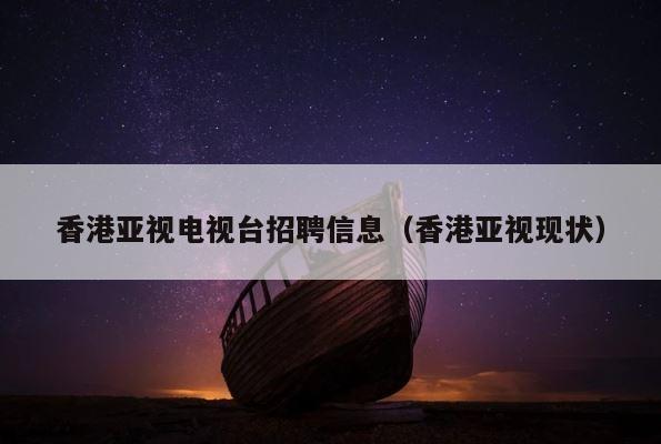 香港亚视电视台招聘信息（香港亚视现状） 第1张