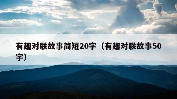 有趣对联故事简短20字（有趣对联故事50字） 第1张